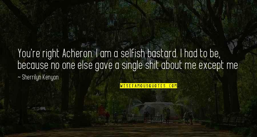 When Life Kicks You Down Quotes By Sherrilyn Kenyon: You're right Acheron. I am a selfish bastard.