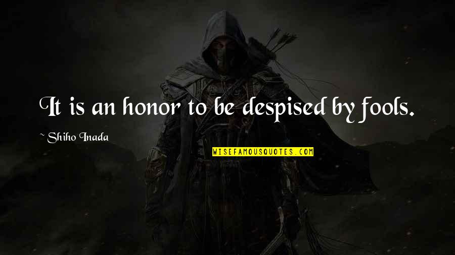 When Life Kicks You Hard Quotes By Shiho Inada: It is an honor to be despised by When Life Kicks You Hard Quotes By Shiho Inada: It is an honor to be despised by