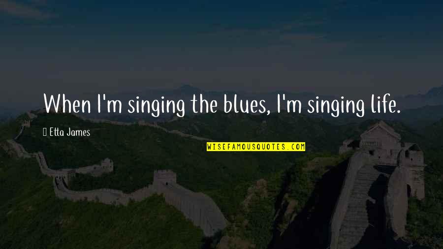 When Life Quotes By Etta James: When I'm singing the blues, I'm singing life.