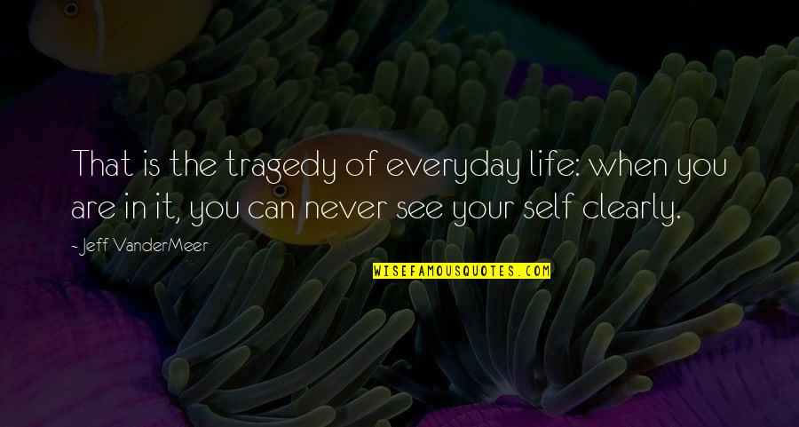 When Life Quotes By Jeff VanderMeer: That is the tragedy of everyday life: when