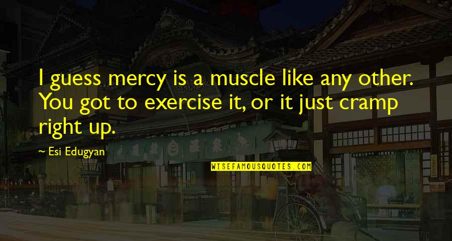 When Life Shifts Quotes By Esi Edugyan: I guess mercy is a muscle like any
