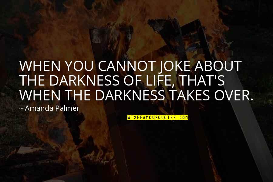 When Life Takes Over Quotes By Amanda Palmer: WHEN YOU CANNOT JOKE ABOUT THE DARKNESS OF