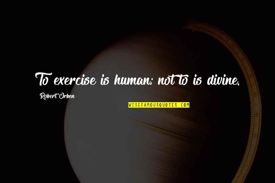 When Life Takes You Down Quotes By Robert Orben: To exercise is human; not to is divine.