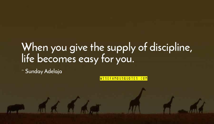 When Life Was Easy Quotes By Sunday Adelaja: When you give the supply of discipline, life When Life Was Easy Quotes By Sunday Adelaja: When you give the supply of discipline, life
