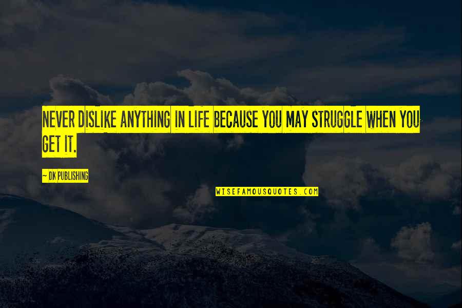 When Life's A Struggle Quotes By DK Publishing: Never dislike anything in life because you may