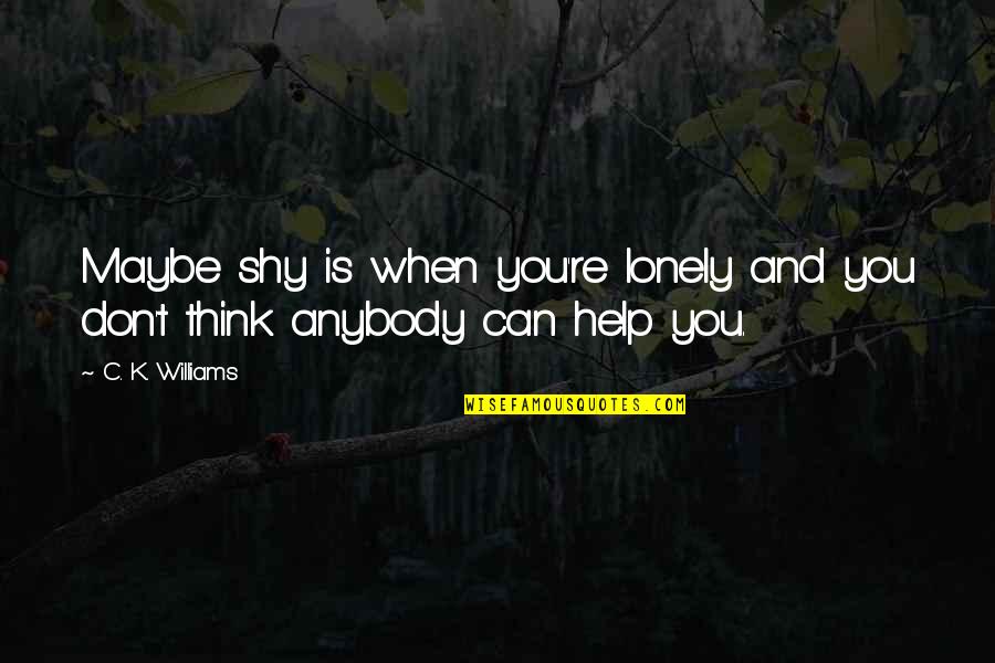 When Lonely Quotes By C. K. Williams: Maybe shy is when you're lonely and you