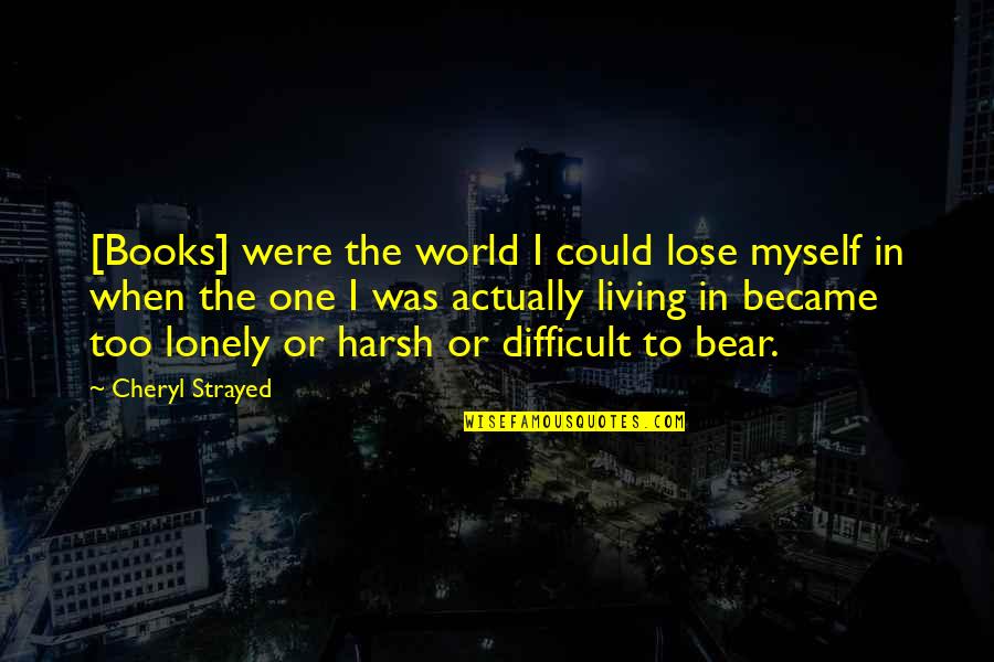 When Lonely Quotes By Cheryl Strayed: [Books] were the world I could lose myself