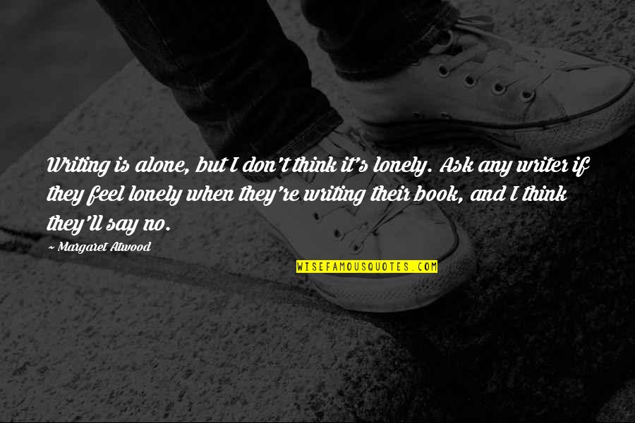 When Lonely Quotes By Margaret Atwood: Writing is alone, but I don't think it's