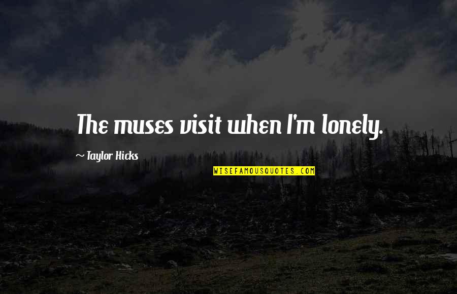 When Lonely Quotes By Taylor Hicks: The muses visit when I'm lonely.