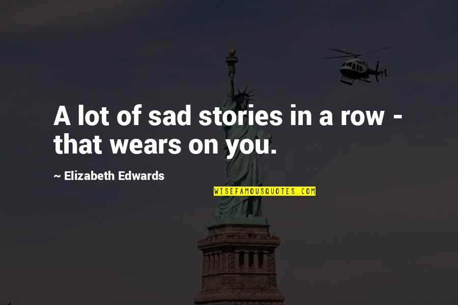 When Love Begins Memorable Quotes By Elizabeth Edwards: A lot of sad stories in a row When Love Begins Memorable Quotes By Elizabeth Edwards: A lot of sad stories in a row
