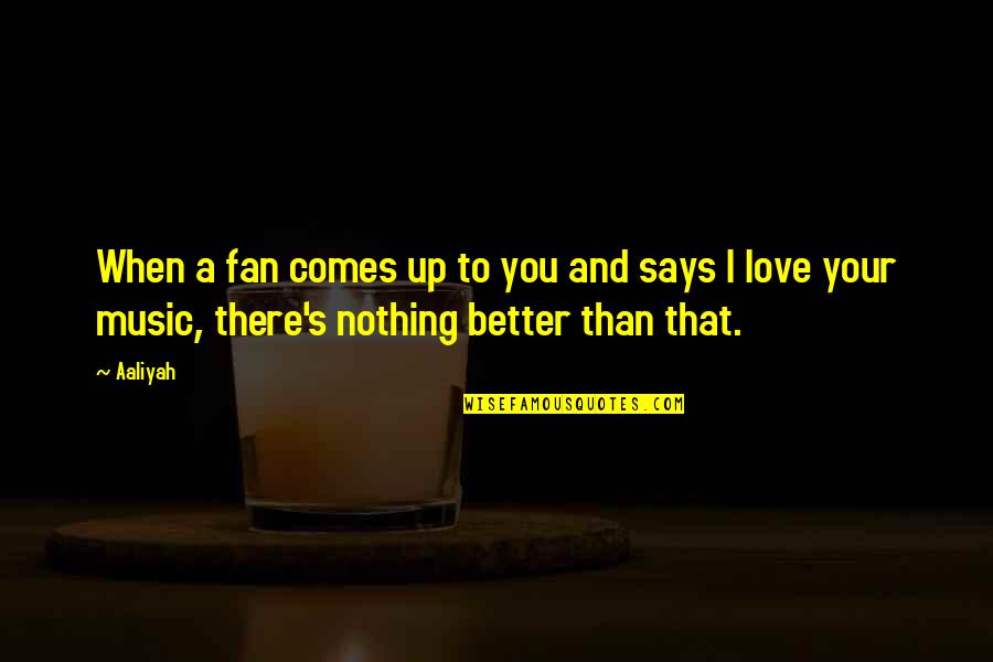 When Love Comes To You Quotes By Aaliyah: When a fan comes up to you and