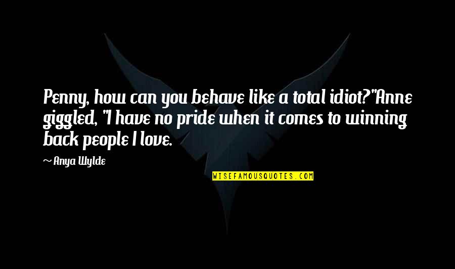 When Love Comes To You Quotes By Anya Wylde: Penny, how can you behave like a total When Love Comes To You Quotes By Anya Wylde: Penny, how can you behave like a total