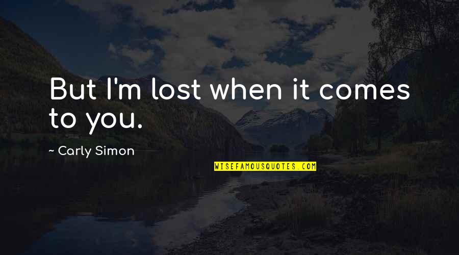 When Love Comes To You Quotes By Carly Simon: But I'm lost when it comes to you. When Love Comes To You Quotes By Carly Simon: But I'm lost when it comes to you.