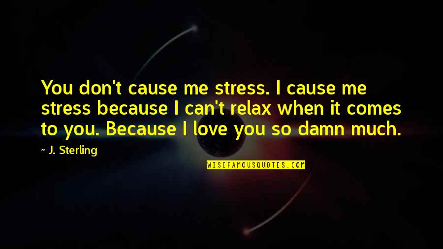 When Love Comes To You Quotes By J. Sterling: You don't cause me stress. I cause me When Love Comes To You Quotes By J. Sterling: You don't cause me stress. I cause me