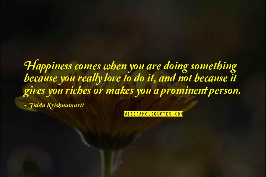 When Love Comes To You Quotes By Jiddu Krishnamurti: Happiness comes when you are doing something because When Love Comes To You Quotes By Jiddu Krishnamurti: Happiness comes when you are doing something because