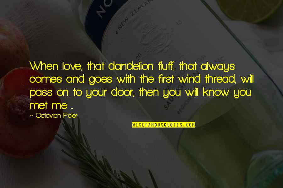 When Love Comes To You Quotes By Octavian Paler: When love, that dandelion fluff, that always comes When Love Comes To You Quotes By Octavian Paler: When love, that dandelion fluff, that always comes