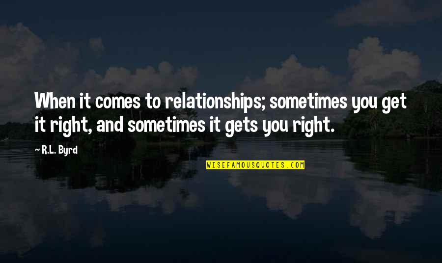 When Love Comes To You Quotes By R.L. Byrd: When it comes to relationships; sometimes you get When Love Comes To You Quotes By R.L. Byrd: When it comes to relationships; sometimes you get