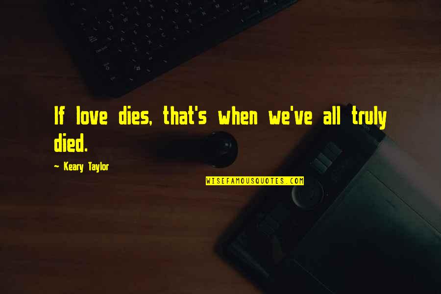 When Love Dies Quotes By Keary Taylor: If love dies, that's when we've all truly When Love Dies Quotes By Keary Taylor: If love dies, that's when we've all truly