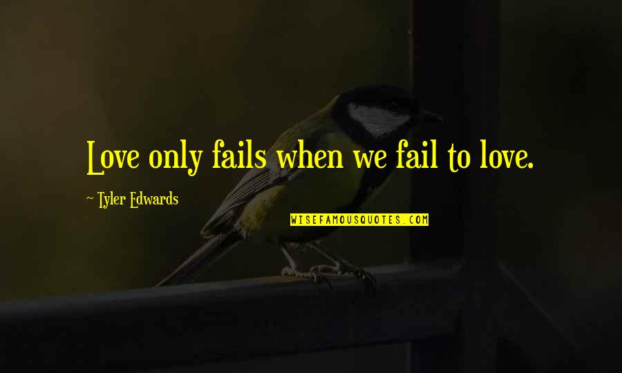 When Love Fails Quotes By Tyler Edwards: Love only fails when we fail to love.