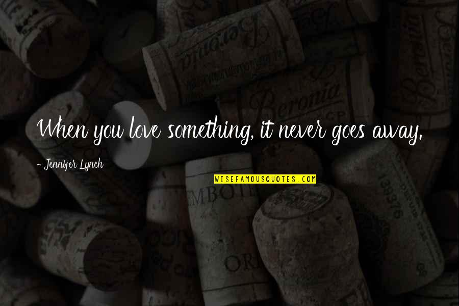 When Love Goes Away Quotes By Jennifer Lynch: When you love something, it never goes away. When Love Goes Away Quotes By Jennifer Lynch: When you love something, it never goes away.
