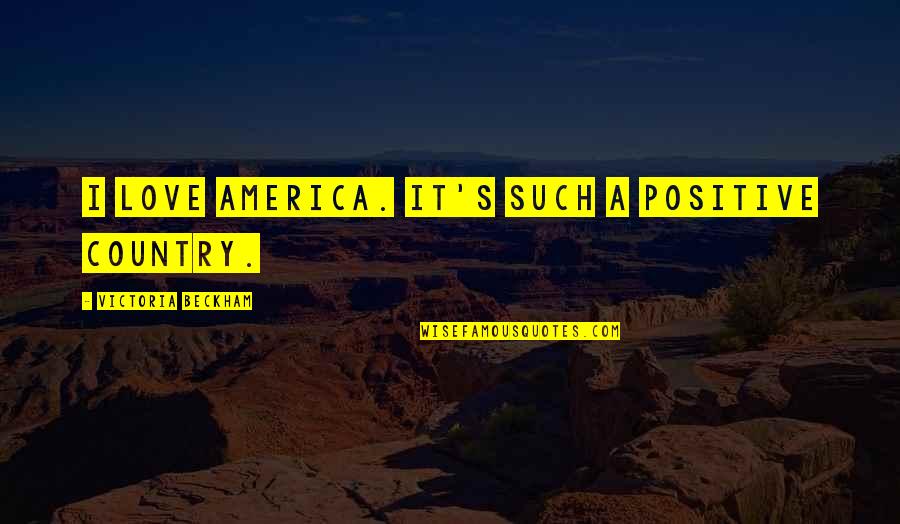 When Love Goes Away Quotes By Victoria Beckham: I love America. It's such a positive country. When Love Goes Away Quotes By Victoria Beckham: I love America. It's such a positive country.