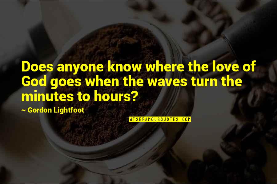 When Love Goes Quotes By Gordon Lightfoot: Does anyone know where the love of God