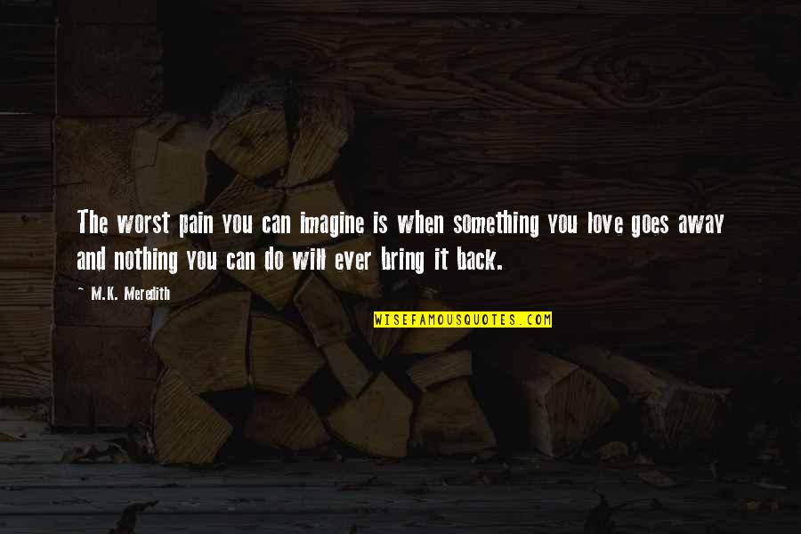 When Love Goes Quotes By M.K. Meredith: The worst pain you can imagine is when