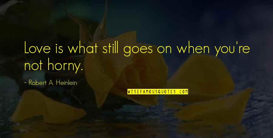 When Love Goes Quotes By Robert A. Heinlein: Love is what still goes on when you're