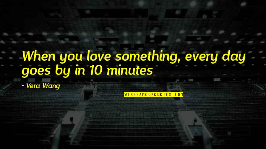 When Love Goes Quotes By Vera Wang: When you love something, every day goes by