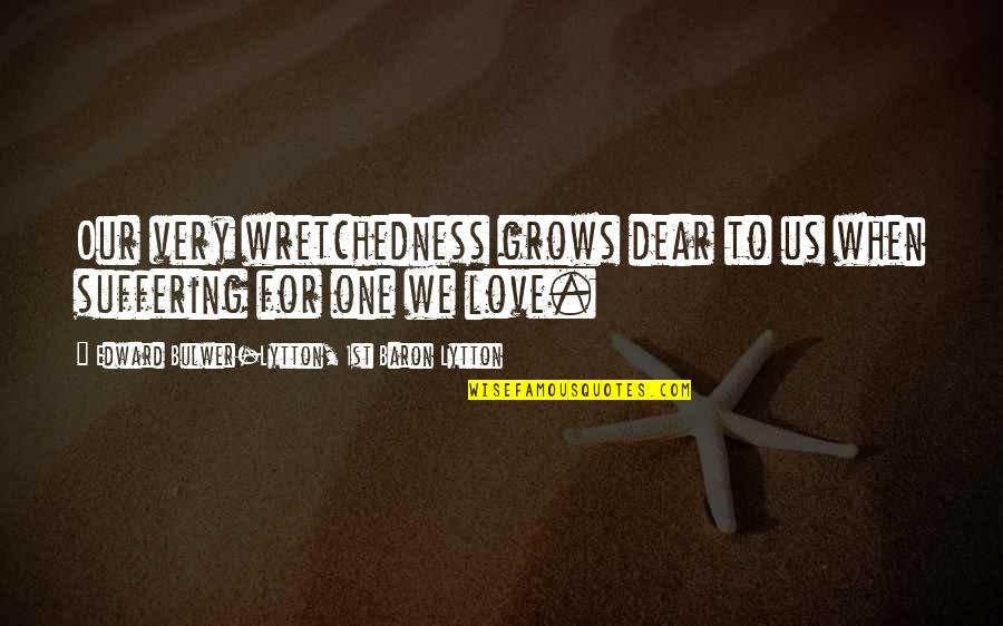 When Love Grows Quotes By Edward Bulwer-Lytton, 1st Baron Lytton: Our very wretchedness grows dear to us when