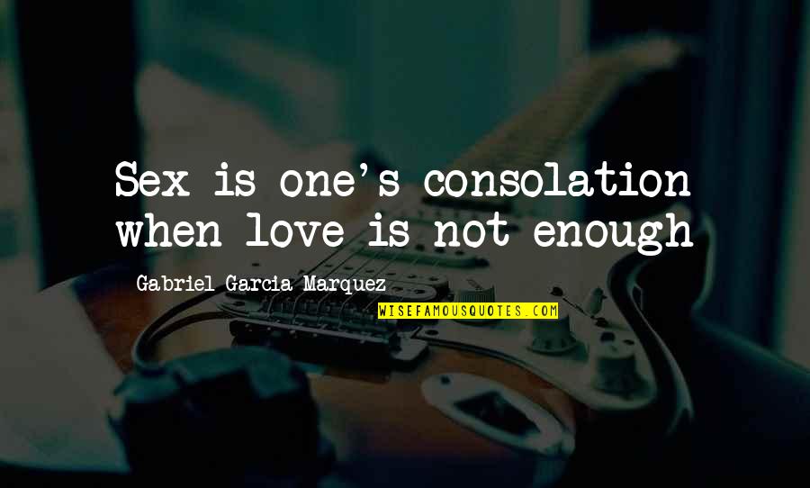 When Love Is Not Enough Quotes By Gabriel Garcia Marquez: Sex is one's consolation when love is not