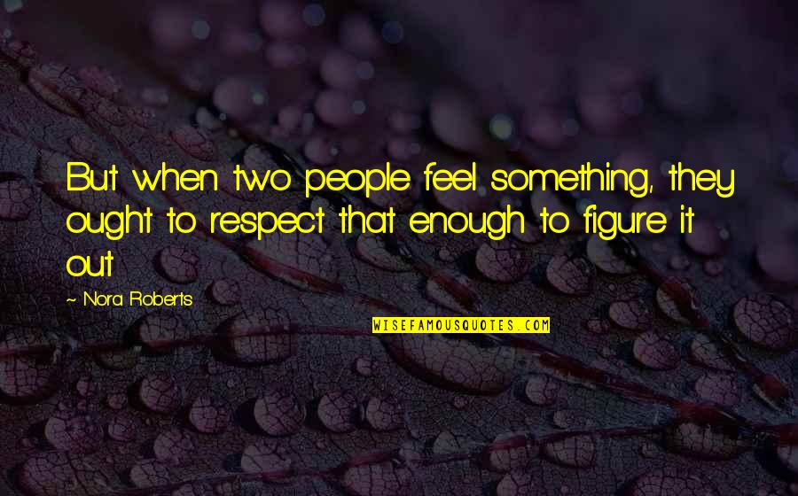 When Love Is Not Enough Quotes By Nora Roberts: But when two people feel something, they ought