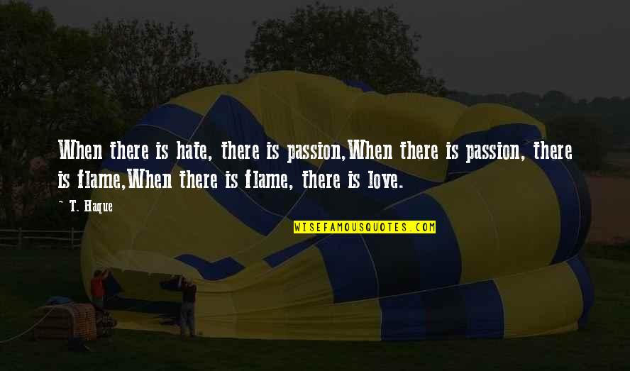 When Love Is Quotes By T. Haque: When there is hate, there is passion,When there When Love Is Quotes By T. Haque: When there is hate, there is passion,When there