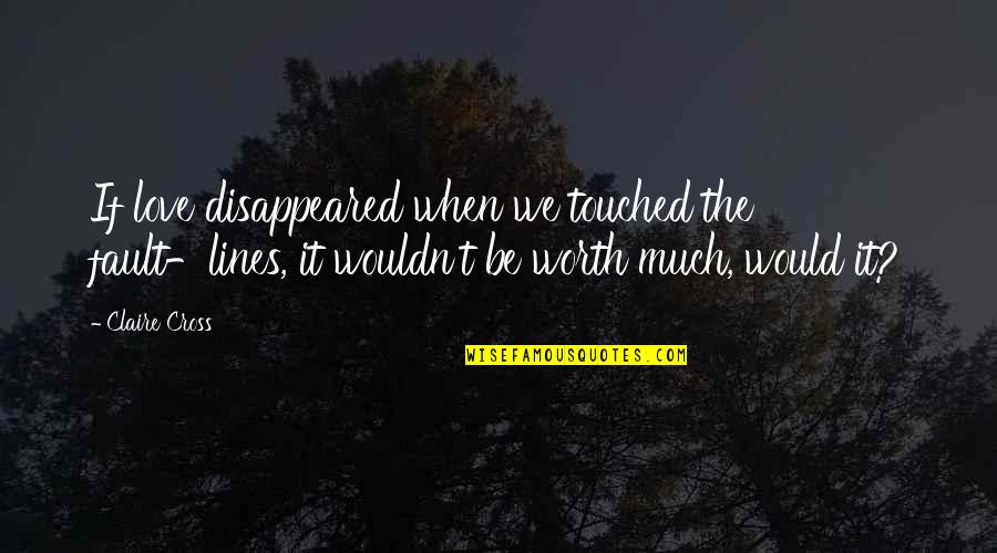 When Love Is Worth It Quotes By Claire Cross: If love disappeared when we touched the fault-lines,