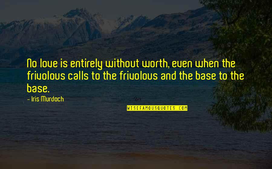 When Love Is Worth It Quotes By Iris Murdoch: No love is entirely without worth, even when