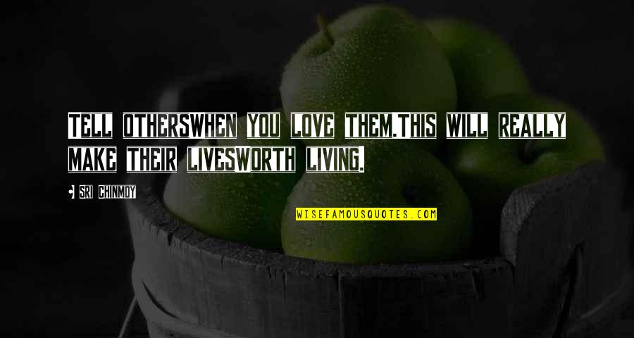 When Love Is Worth It Quotes By Sri Chinmoy: Tell othersWhen you love them.This will really make