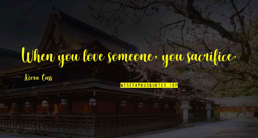 When Love Someone Quotes By Kiera Cass: When you love someone, you sacrifice.