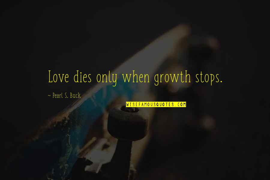 When Love Stops Quotes By Pearl S. Buck: Love dies only when growth stops. When Love Stops Quotes By Pearl S. Buck: Love dies only when growth stops.