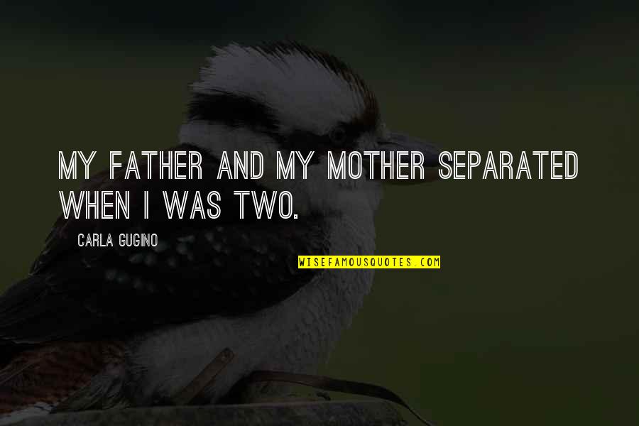 When Mother And Father Quotes By Carla Gugino: My father and my mother separated when I When Mother And Father Quotes By Carla Gugino: My father and my mother separated when I
