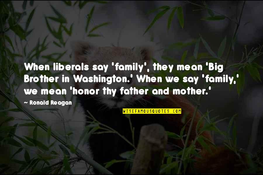 When Mother And Father Quotes By Ronald Reagan: When liberals say 'family', they mean 'Big Brother When Mother And Father Quotes By Ronald Reagan: When liberals say 'family', they mean 'Big Brother