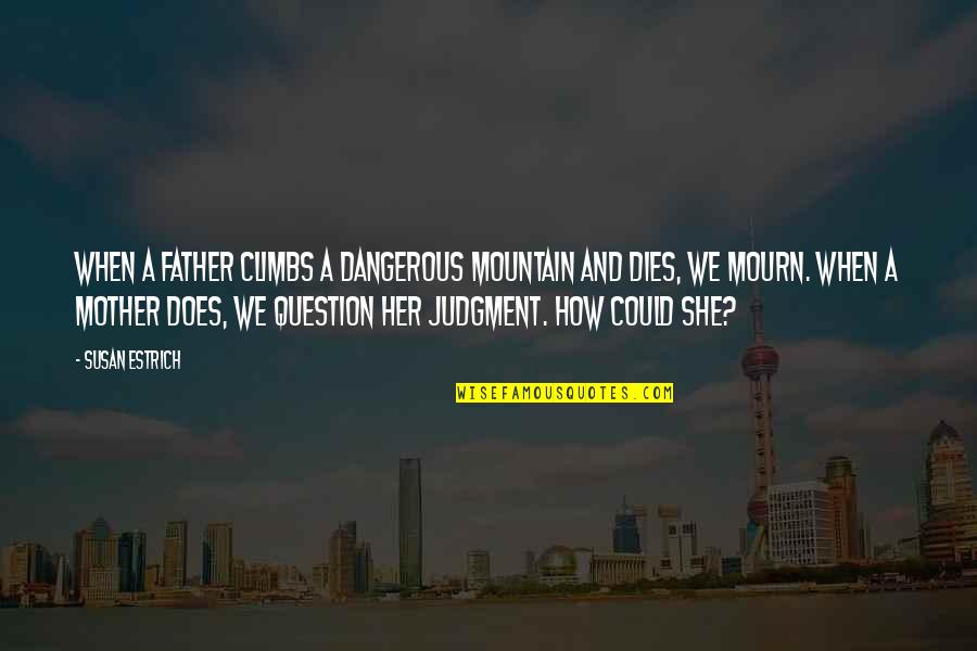 When Mother And Father Quotes By Susan Estrich: When a father climbs a dangerous mountain and When Mother And Father Quotes By Susan Estrich: When a father climbs a dangerous mountain and