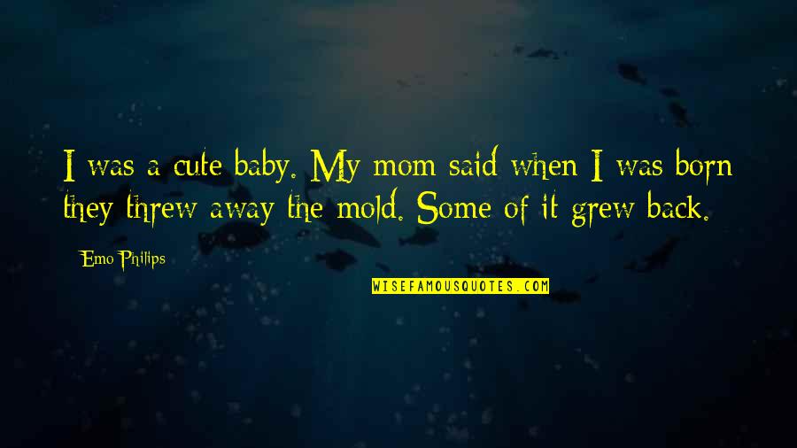 When My Baby Was Born Quotes By Emo Philips: I was a cute baby. My mom said