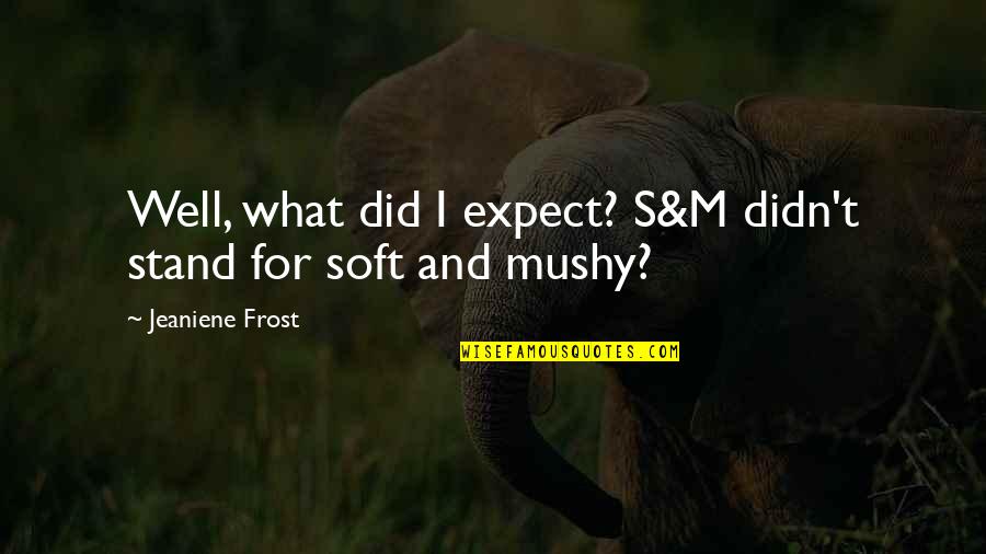 When My Baby Was Born Quotes By Jeaniene Frost: Well, what did I expect? S&M didn't stand When My Baby Was Born Quotes By Jeaniene Frost: Well, what did I expect? S&M didn't stand