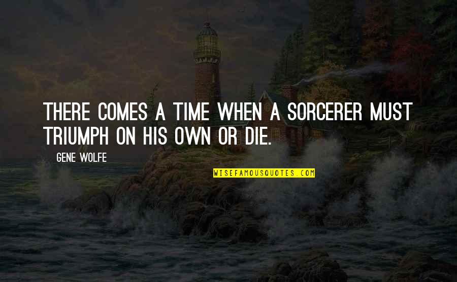 When My Time Comes Quotes By Gene Wolfe: There comes a time when a sorcerer must