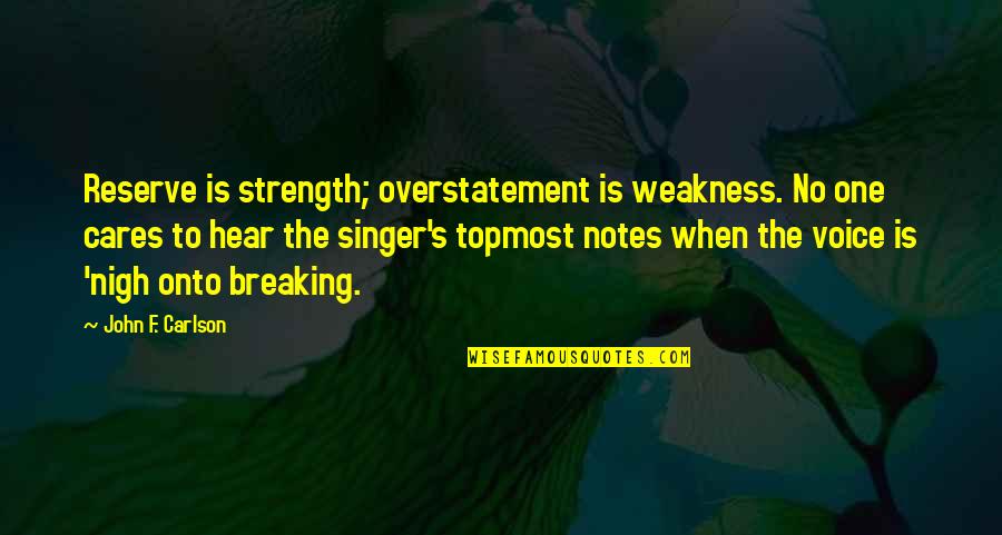 When No One Cares Quotes By John F. Carlson: Reserve is strength; overstatement is weakness. No one