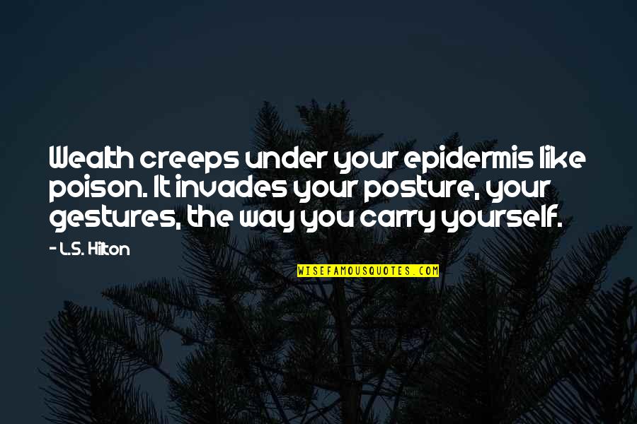 When Nobody Cares About You Quotes By L.S. Hilton: Wealth creeps under your epidermis like poison. It When Nobody Cares About You Quotes By L.S. Hilton: Wealth creeps under your epidermis like poison. It