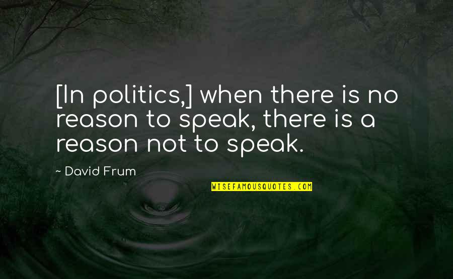 When Not To Speak Quotes By David Frum: [In politics,] when there is no reason to