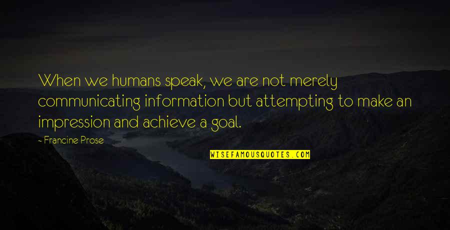 When Not To Speak Quotes By Francine Prose: When we humans speak, we are not merely