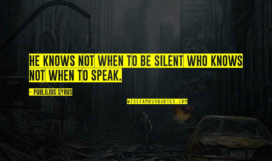 When Not To Speak Quotes By Publilius Syrus: He knows not when to be silent who