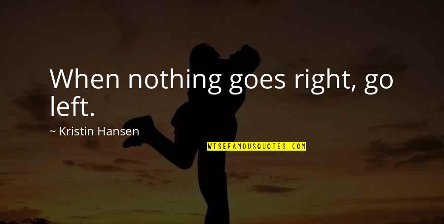 When Nothing Goes Right Go Left Quotes By Kristin Hansen: When nothing goes right, go left.